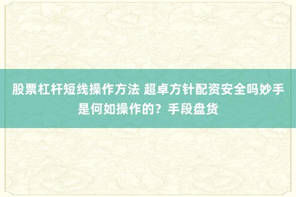 股票杠杆短线操作方法 超卓方针配资安全吗妙手是何如操作的？手段盘货