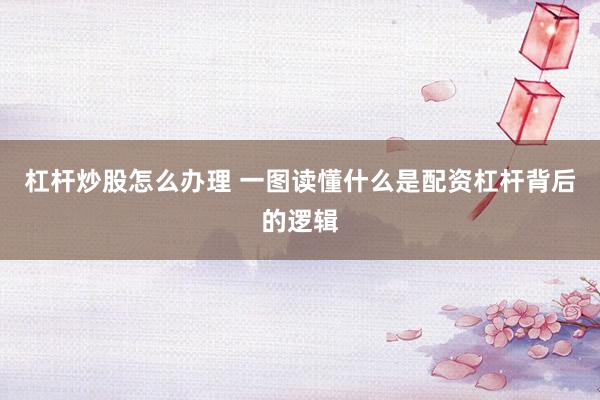 杠杆炒股怎么办理 一图读懂什么是配资杠杆背后的逻辑
