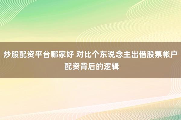 炒股配资平台哪家好 对比个东说念主出借股票帐户 配资背后的逻辑