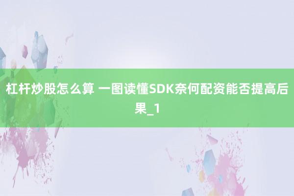 杠杆炒股怎么算 一图读懂SDK奈何配资能否提高后果_1