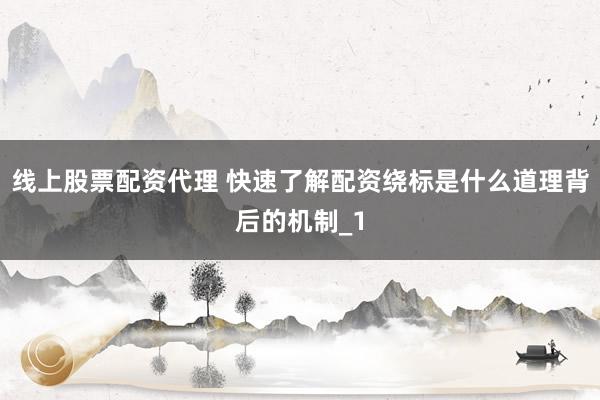 线上股票配资代理 快速了解配资绕标是什么道理背后的机制_1