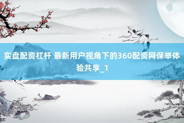 实盘配资杠杆 最新用户视角下的360配资网保举体验共享_1