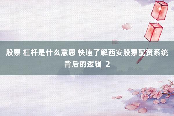 股票 杠杆是什么意思 快速了解西安股票配资系统背后的逻辑_2