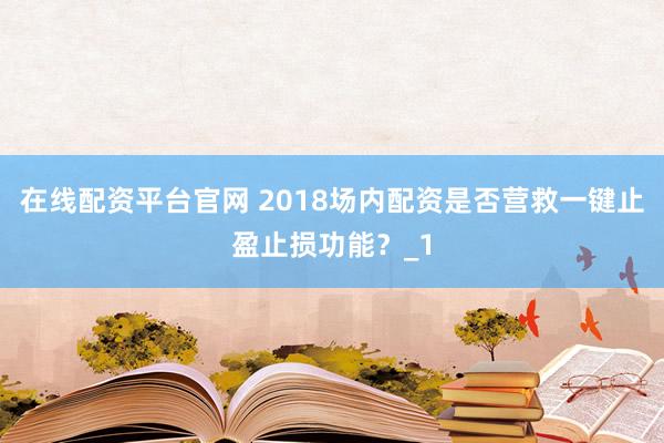 在线配资平台官网 2018场内配资是否营救一键止盈止损功能？_1